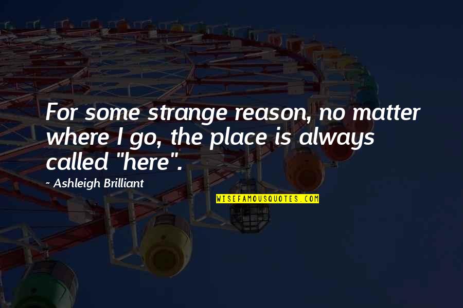 Meng Tzu Quotes By Ashleigh Brilliant: For some strange reason, no matter where I Meng Tzu Quotes By Ashleigh Brilliant: For some strange reason, no matter where I
