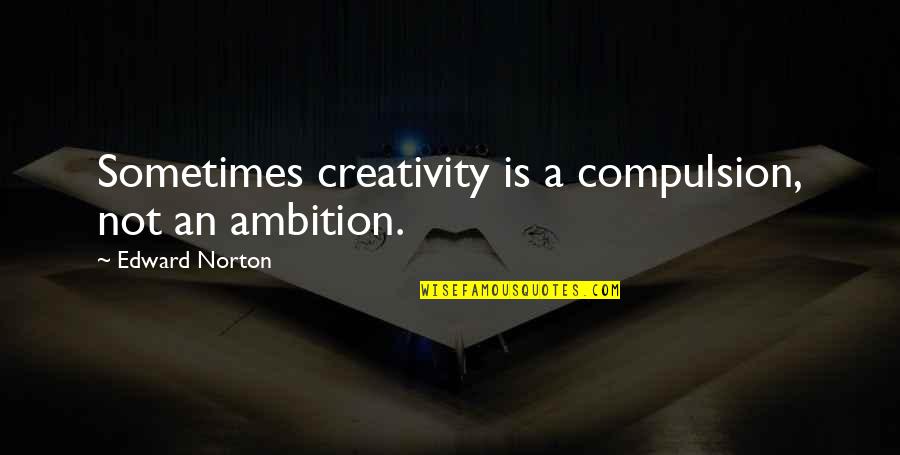 Mengabdikan Diri Quotes By Edward Norton: Sometimes creativity is a compulsion, not an ambition. Mengabdikan Diri Quotes By Edward Norton: Sometimes creativity is a compulsion, not an ambition.