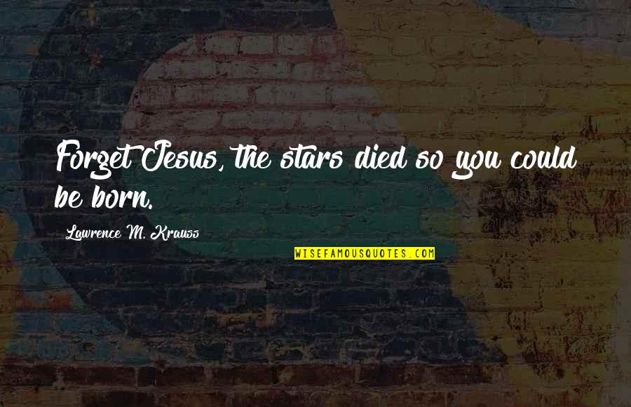 Mengadakan Pertemuan Quotes By Lawrence M. Krauss: Forget Jesus, the stars died so you could