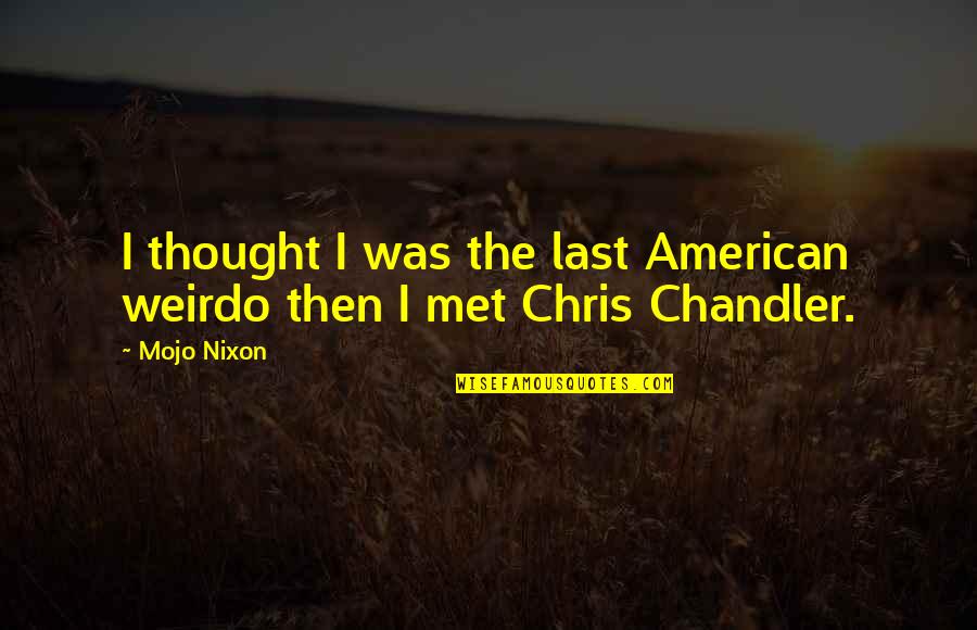 Mengadu Ikan Quotes By Mojo Nixon: I thought I was the last American weirdo