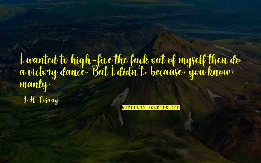 Mengaduh Artinya Quotes By L. H. Cosway: I wanted to high-five the fuck out of Mengaduh Artinya Quotes By L. H. Cosway: I wanted to high-five the fuck out of