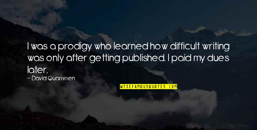 Mengajak Badminton Quotes By David Quammen: I was a prodigy who learned how difficult Mengajak Badminton Quotes By David Quammen: I was a prodigy who learned how difficult