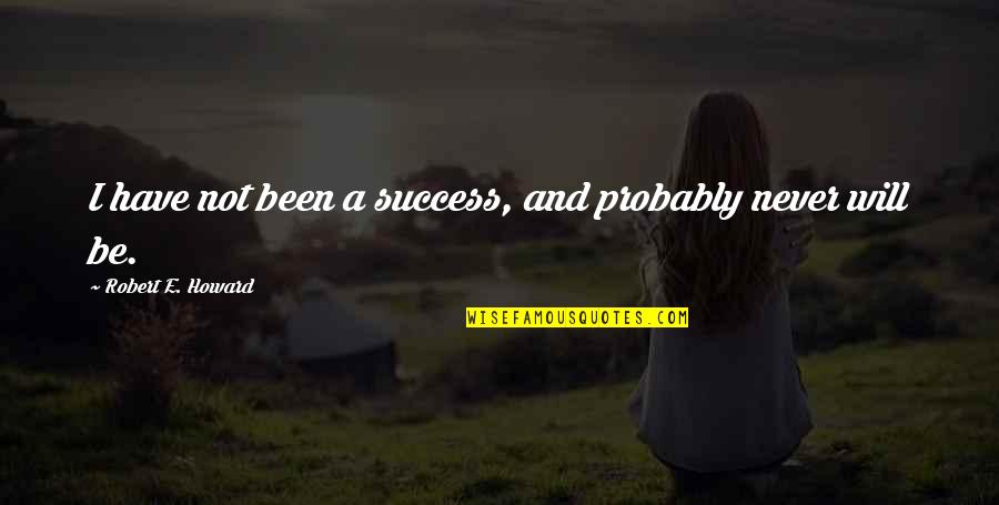 Mengajar Di Quotes By Robert E. Howard: I have not been a success, and probably Mengajar Di Quotes By Robert E. Howard: I have not been a success, and probably