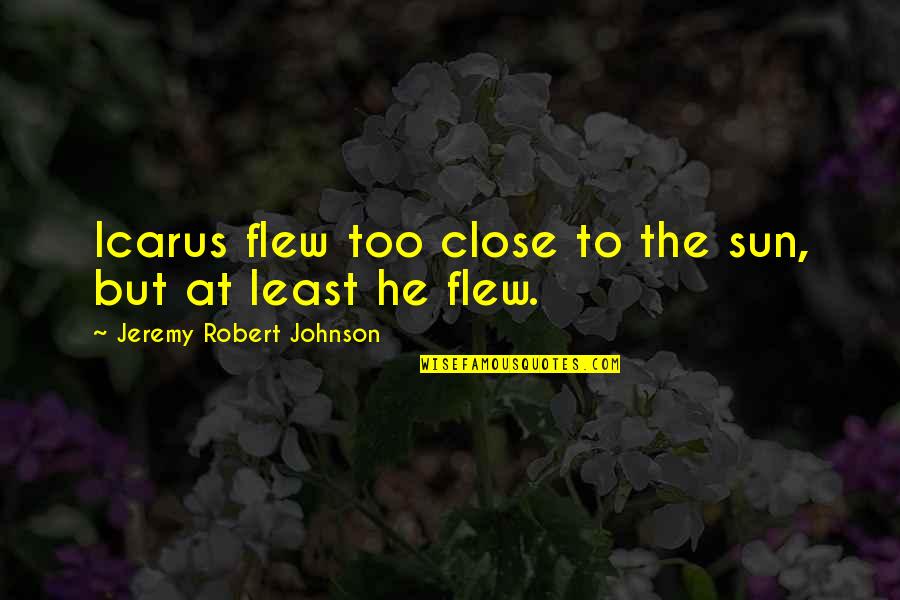 Mengalir Quotes By Jeremy Robert Johnson: Icarus flew too close to the sun, but