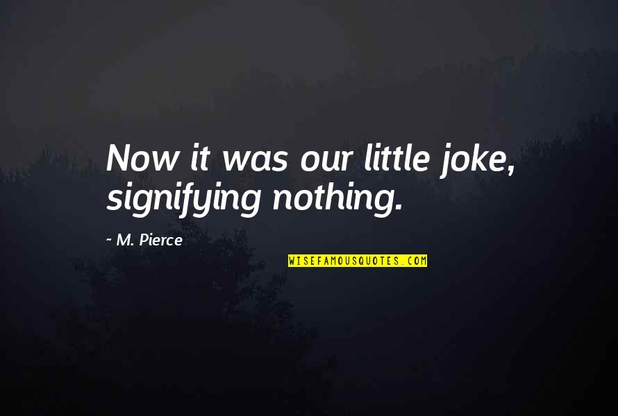 Mengambang Adalah Quotes By M. Pierce: Now it was our little joke, signifying nothing.