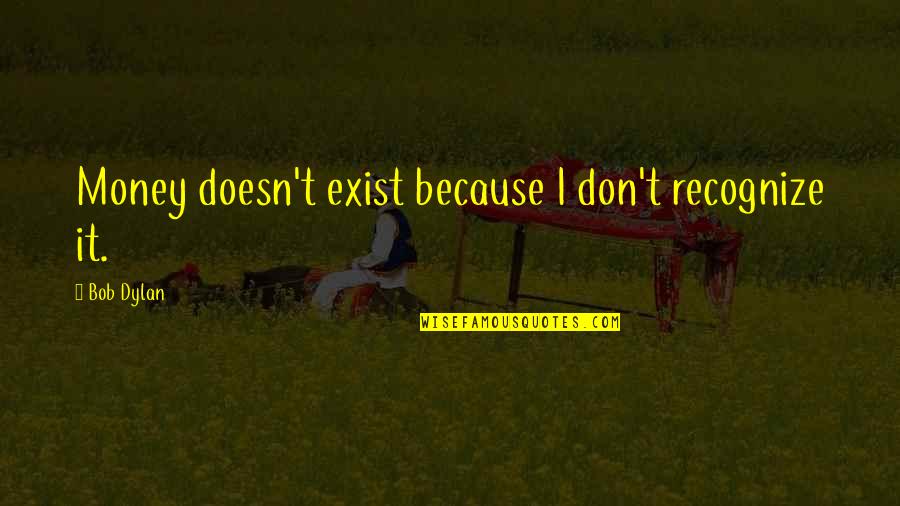 Mengambil Pusaka Quotes By Bob Dylan: Money doesn't exist because I don't recognize it.