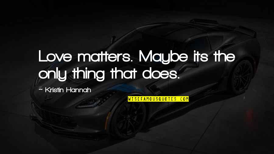 Mengamuk Kbbi Quotes By Kristin Hannah: Love matters. Maybe its the only thing that Mengamuk Kbbi Quotes By Kristin Hannah: Love matters. Maybe its the only thing that