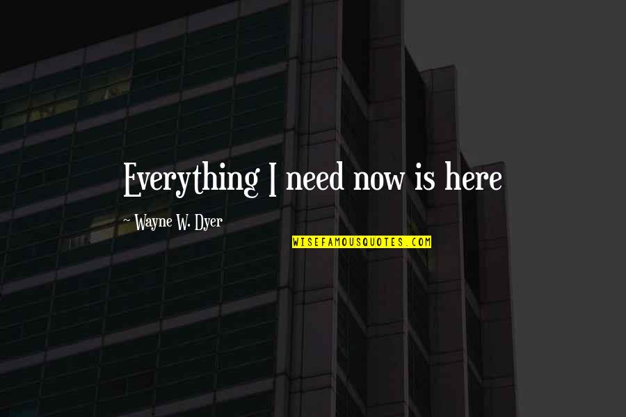 Mengamuk Kbbi Quotes By Wayne W. Dyer: Everything I need now is here Mengamuk Kbbi Quotes By Wayne W. Dyer: Everything I need now is here