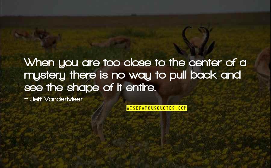 Menganggap Ibu Orang Gaji Quotes By Jeff VanderMeer: When you are too close to the center Menganggap Ibu Orang Gaji Quotes By Jeff VanderMeer: When you are too close to the center