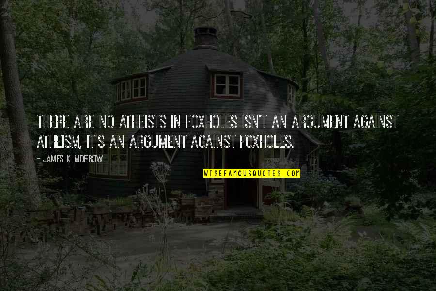 Mengapakah Hubungan Quotes By James K. Morrow: There are no atheists in foxholes isn't an Mengapakah Hubungan Quotes By James K. Morrow: There are no atheists in foxholes isn't an