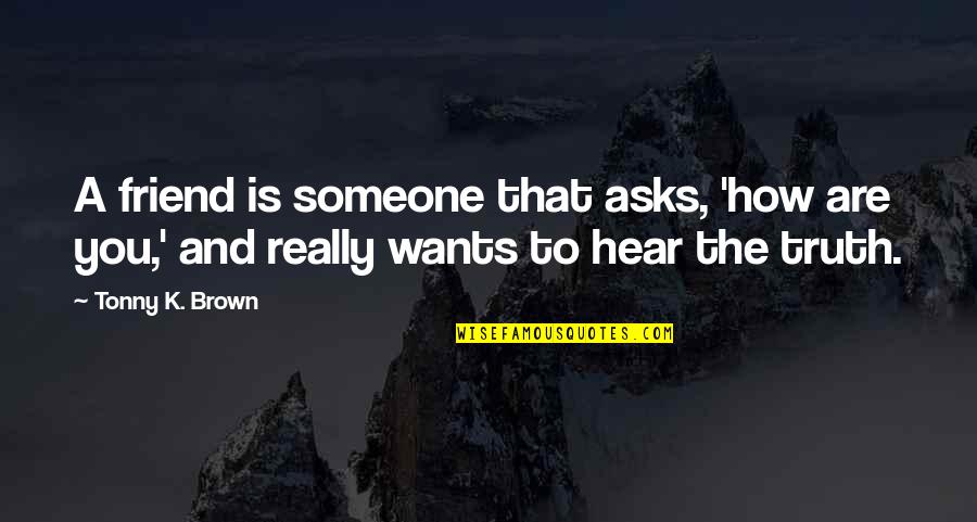 Mengapakah Persekutuan Quotes By Tonny K. Brown: A friend is someone that asks, 'how are