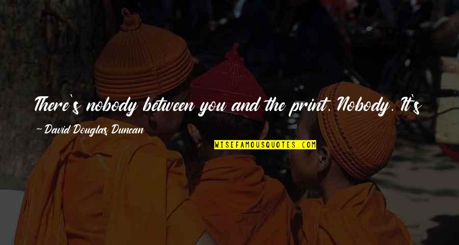Mengarah In English Quotes By David Douglas Duncan: There's nobody between you and the print. Nobody. Mengarah In English Quotes By David Douglas Duncan: There's nobody between you and the print. Nobody.