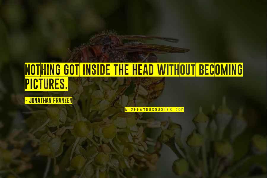 Mengecek Plagiarisme Quotes By Jonathan Franzen: Nothing got inside the head without becoming pictures. Mengecek Plagiarisme Quotes By Jonathan Franzen: Nothing got inside the head without becoming pictures.
