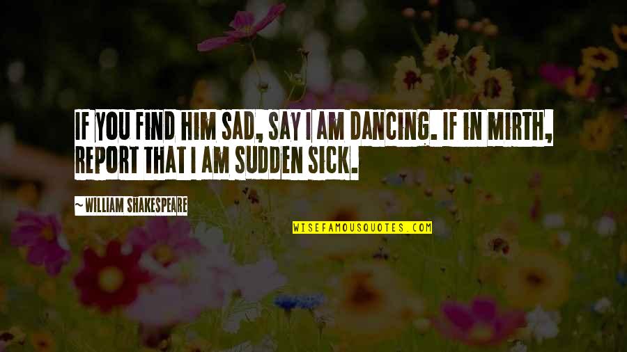 Mengecek Plagiarisme Quotes By William Shakespeare: If you find him sad, say I am Mengecek Plagiarisme Quotes By William Shakespeare: If you find him sad, say I am