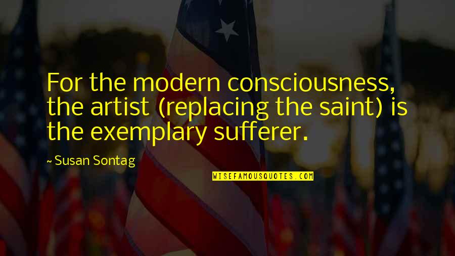 Mengejar Matahari Quotes By Susan Sontag: For the modern consciousness, the artist (replacing the Mengejar Matahari Quotes By Susan Sontag: For the modern consciousness, the artist (replacing the