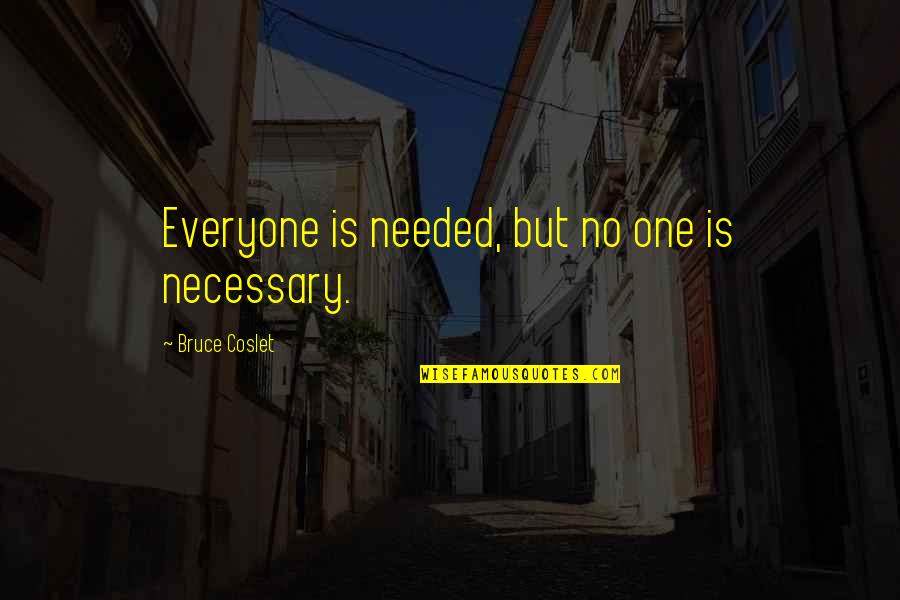 Mengeles Laboratory Quotes By Bruce Coslet: Everyone is needed, but no one is necessary. Mengeles Laboratory Quotes By Bruce Coslet: Everyone is needed, but no one is necessary.