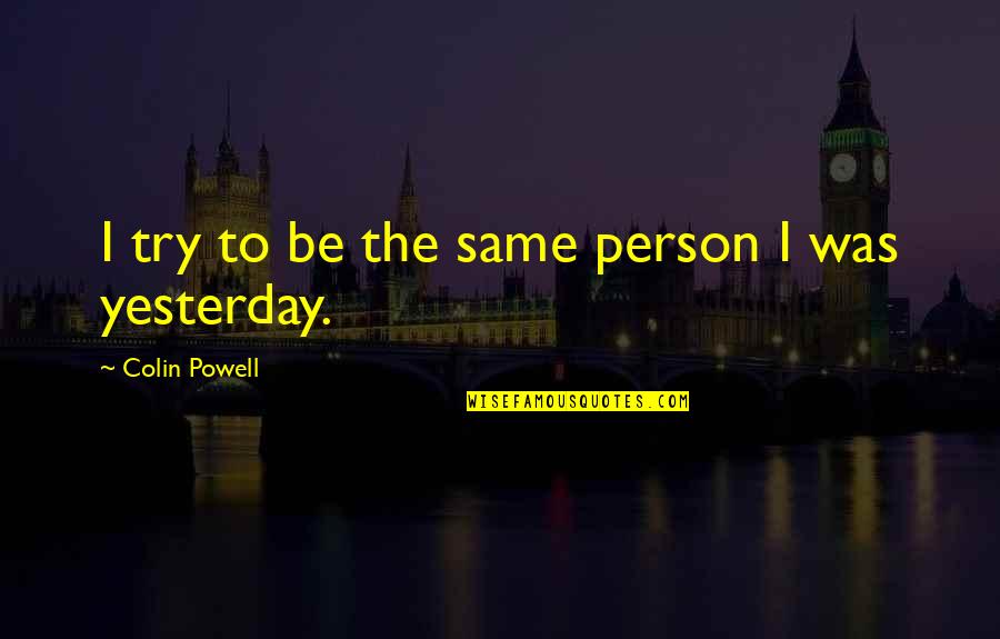 Mengelilingi Kabah Quotes By Colin Powell: I try to be the same person I Mengelilingi Kabah Quotes By Colin Powell: I try to be the same person I