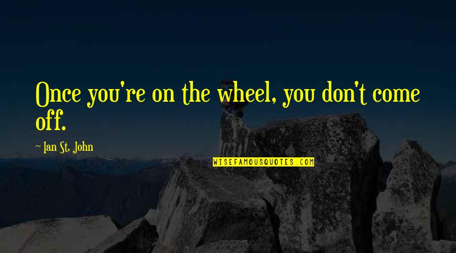 Mengembangkan Isi Quotes By Ian St. John: Once you're on the wheel, you don't come Mengembangkan Isi Quotes By Ian St. John: Once you're on the wheel, you don't come