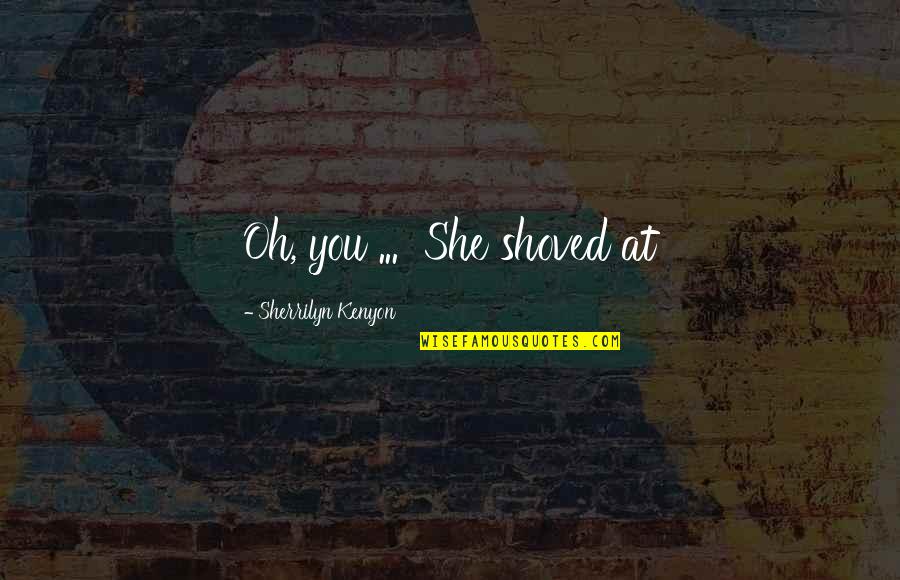 Mengemis Quotes By Sherrilyn Kenyon: Oh, you ... She shoved at
