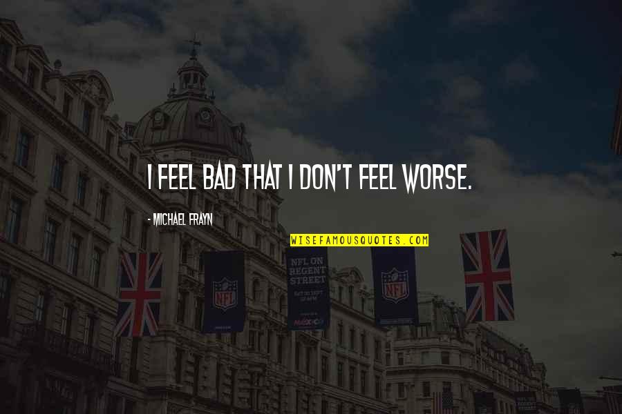 Mengerjakan Matematika Quotes By Michael Frayn: I feel bad that I don't feel worse.