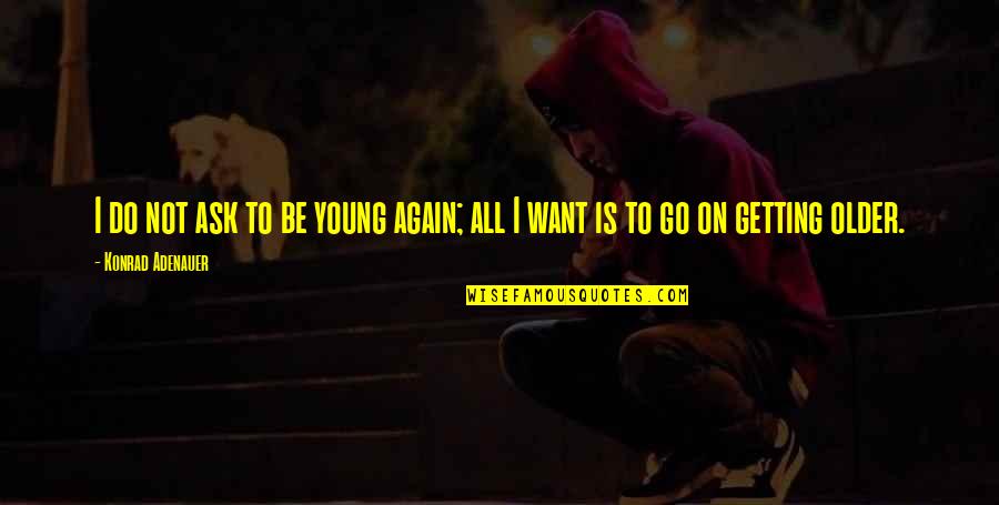 Mengesha Bekele Quotes By Konrad Adenauer: I do not ask to be young again; Mengesha Bekele Quotes By Konrad Adenauer: I do not ask to be young again;