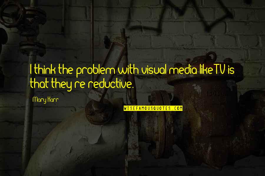 Menggantung Hubungan Quotes By Mary Karr: I think the problem with visual media like