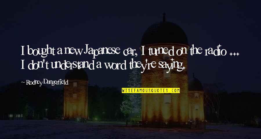 Menghafal Sifat Quotes By Rodney Dangerfield: I bought a new Japanese car, I turned Menghafal Sifat Quotes By Rodney Dangerfield: I bought a new Japanese car, I turned