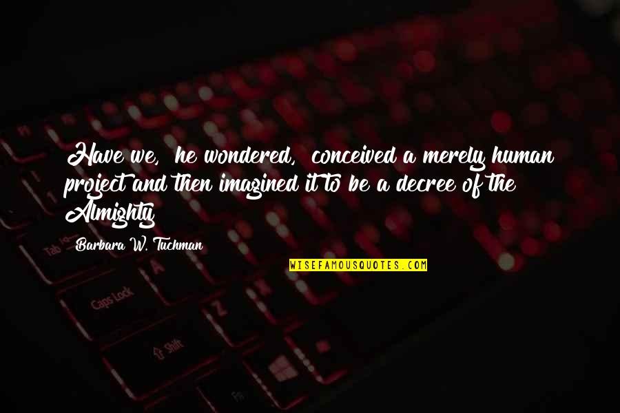 Menghakimi Adalah Quotes By Barbara W. Tuchman: Have we," he wondered, "conceived a merely human Menghakimi Adalah Quotes By Barbara W. Tuchman: Have we," he wondered, "conceived a merely human