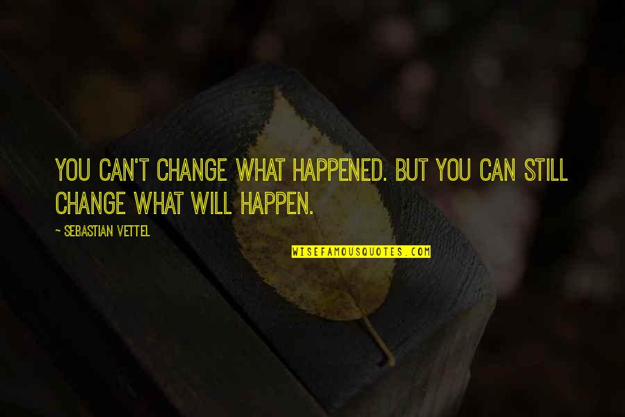 Menghalangi Orang Quotes By Sebastian Vettel: You can't change what happened. But you can Menghalangi Orang Quotes By Sebastian Vettel: You can't change what happened. But you can