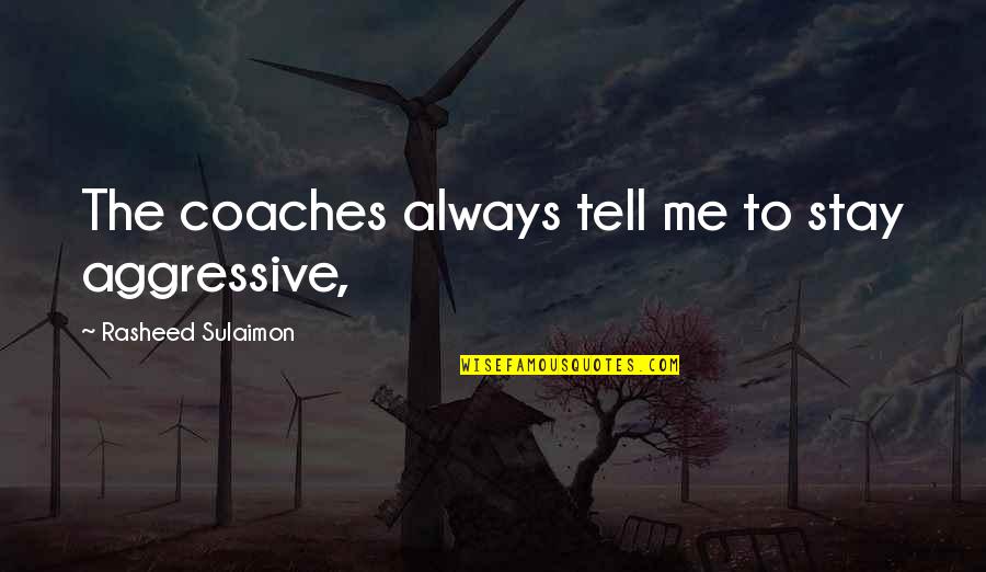 Mengharap Ridho Quotes By Rasheed Sulaimon: The coaches always tell me to stay aggressive, Mengharap Ridho Quotes By Rasheed Sulaimon: The coaches always tell me to stay aggressive,