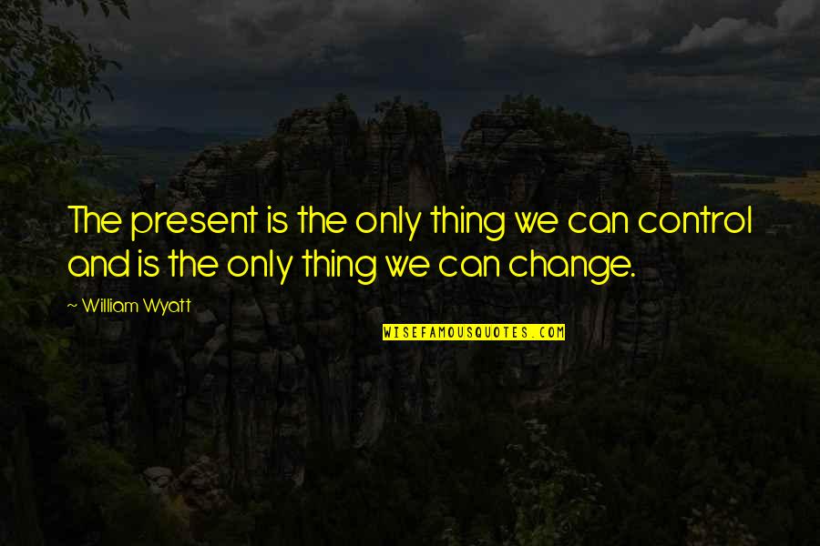 Mengharungi Sungai Quotes By William Wyatt: The present is the only thing we can