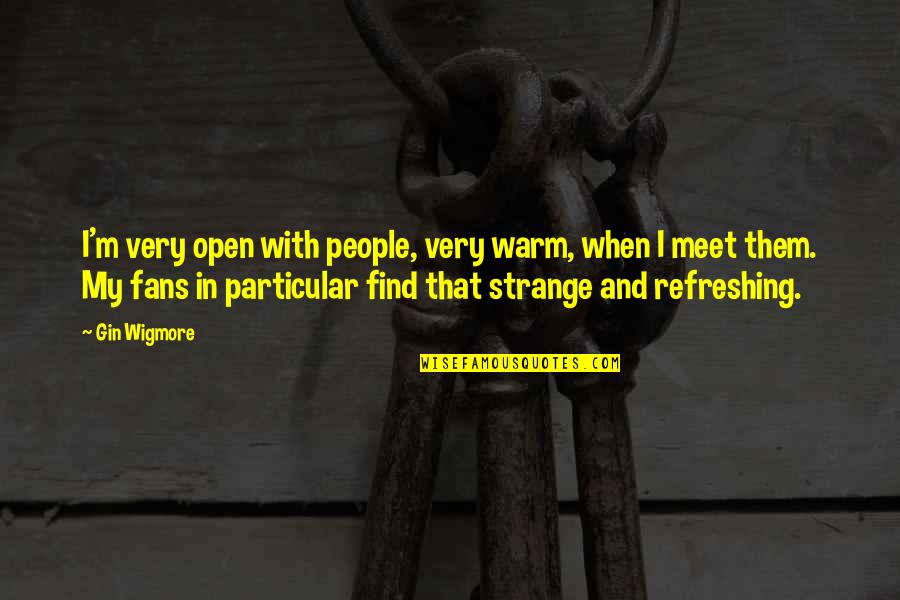 Menghela Quotes By Gin Wigmore: I'm very open with people, very warm, when Menghela Quotes By Gin Wigmore: I'm very open with people, very warm, when