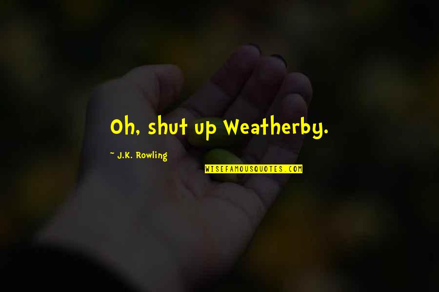 Menghemat Sumber Quotes By J.K. Rowling: Oh, shut up Weatherby.