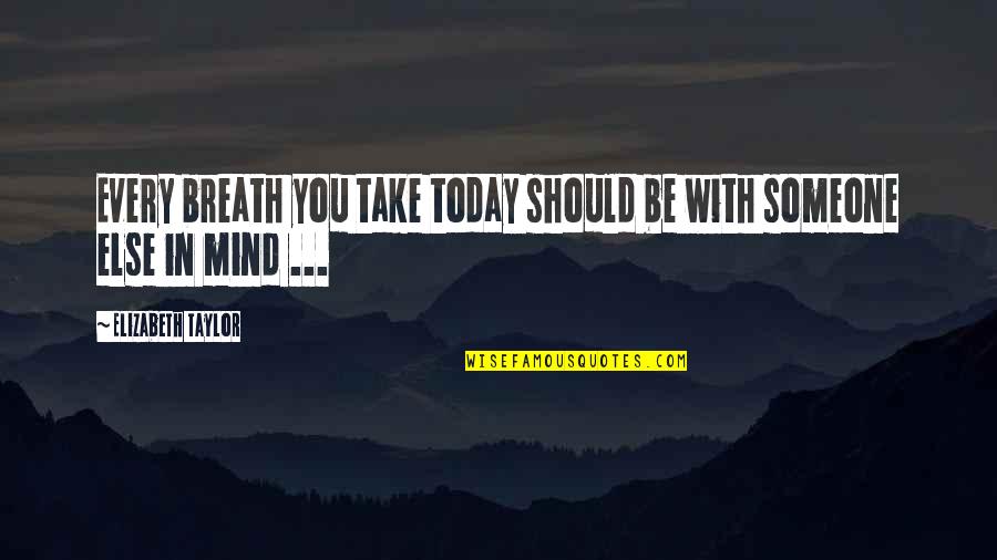 Menghina De Mana Quotes By Elizabeth Taylor: Every breath you take today should be with Menghina De Mana Quotes By Elizabeth Taylor: Every breath you take today should be with