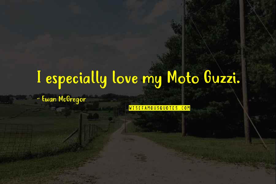 Menghormati Jiran Quotes By Ewan McGregor: I especially love my Moto Guzzi. Menghormati Jiran Quotes By Ewan McGregor: I especially love my Moto Guzzi.
