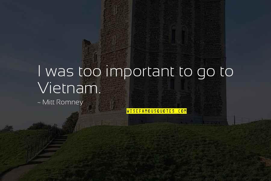 Menghormati Jiran Quotes By Mitt Romney: I was too important to go to Vietnam. Menghormati Jiran Quotes By Mitt Romney: I was too important to go to Vietnam.