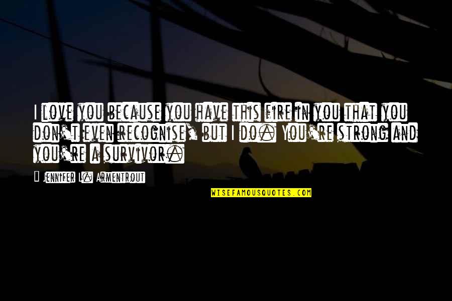 Mengidentifikasi Pengaruh Quotes By Jennifer L. Armentrout: I love you because you have this fire Mengidentifikasi Pengaruh Quotes By Jennifer L. Armentrout: I love you because you have this fire