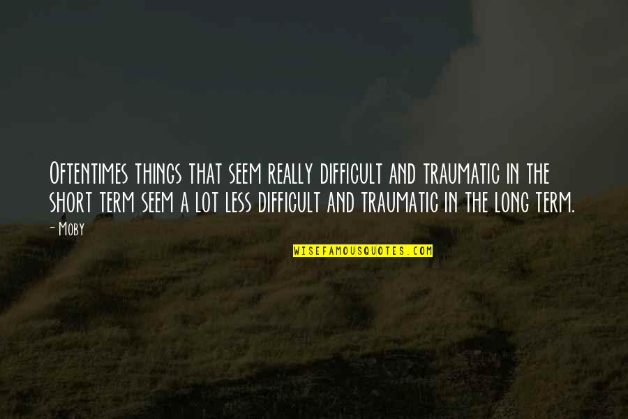 Menginjak Maksud Quotes By Moby: Oftentimes things that seem really difficult and traumatic