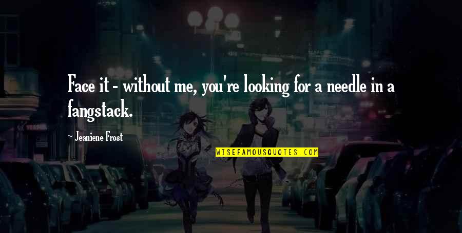 Mengintai Kakak Quotes By Jeaniene Frost: Face it - without me, you're looking for Mengintai Kakak Quotes By Jeaniene Frost: Face it - without me, you're looking for