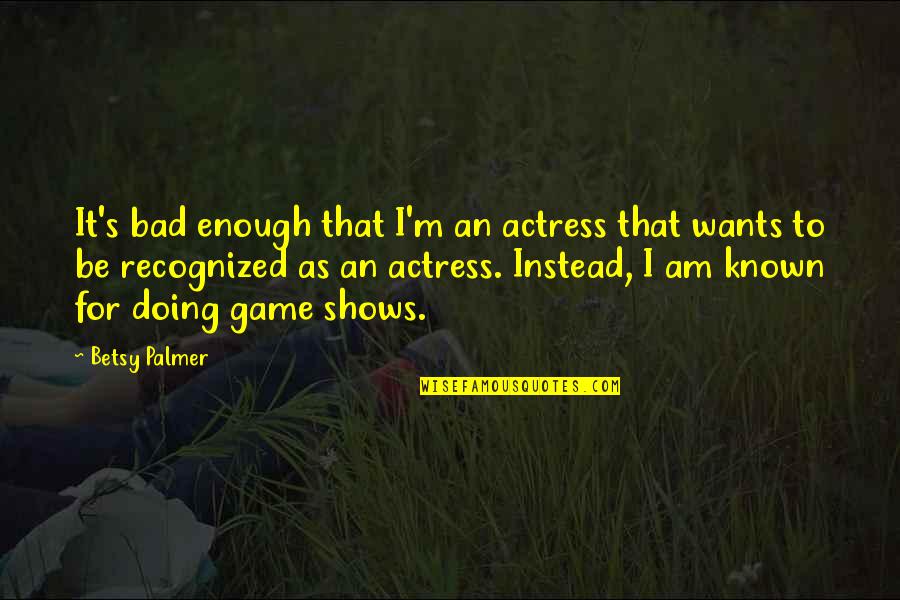 Mengisi Liburan Quotes By Betsy Palmer: It's bad enough that I'm an actress that Mengisi Liburan Quotes By Betsy Palmer: It's bad enough that I'm an actress that