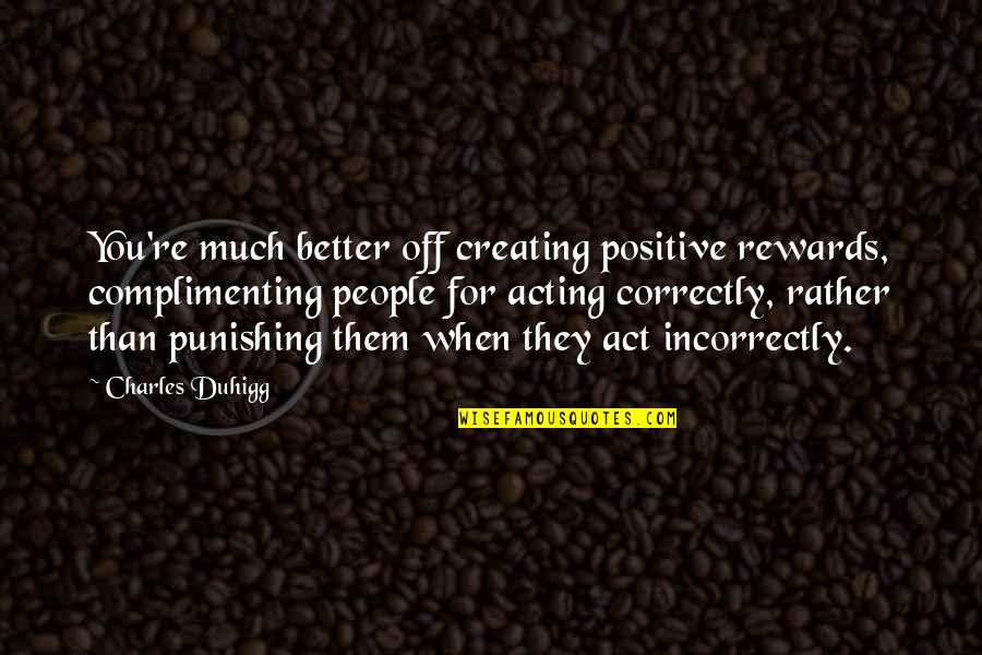 Mengisteab Quotes By Charles Duhigg: You're much better off creating positive rewards, complimenting Mengisteab Quotes By Charles Duhigg: You're much better off creating positive rewards, complimenting