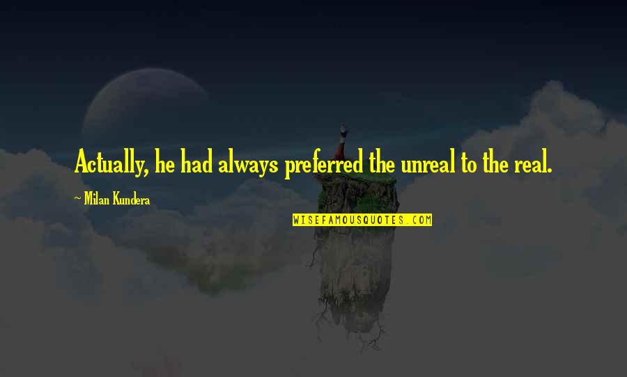 Mengkhawatirkan Atau Quotes By Milan Kundera: Actually, he had always preferred the unreal to
