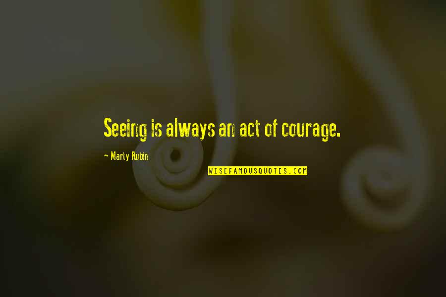 Mengkritik Jurnal Quotes By Marty Rubin: Seeing is always an act of courage.