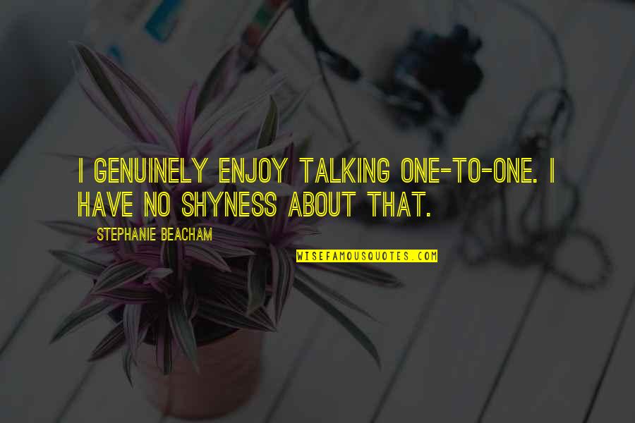 Mengolah Coklat Quotes By Stephanie Beacham: I genuinely enjoy talking one-to-one. I have no Mengolah Coklat Quotes By Stephanie Beacham: I genuinely enjoy talking one-to-one. I have no