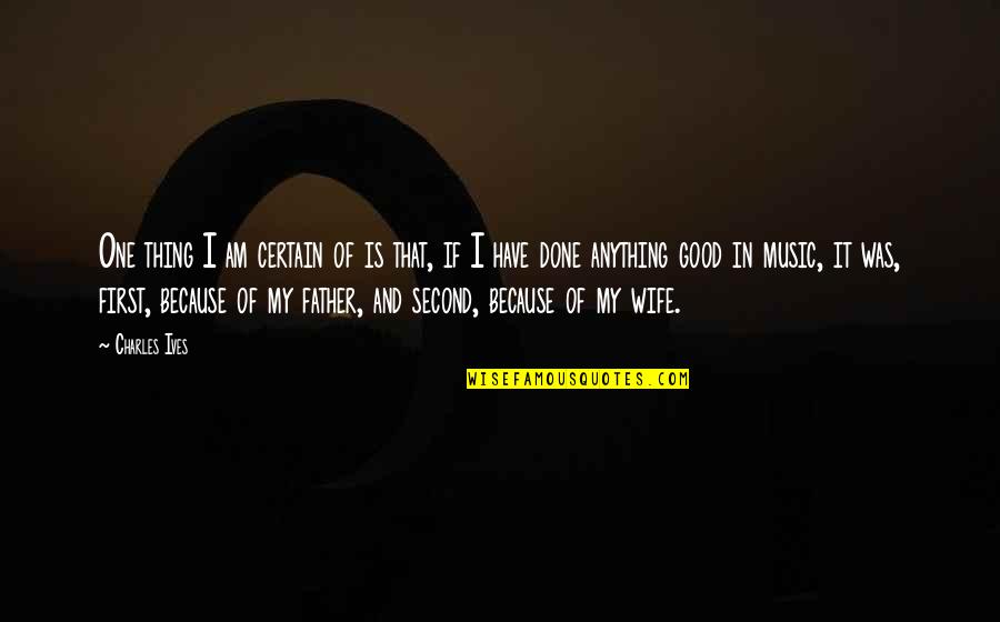 Mengsel Vertaling Quotes By Charles Ives: One thing I am certain of is that, Mengsel Vertaling Quotes By Charles Ives: One thing I am certain of is that,