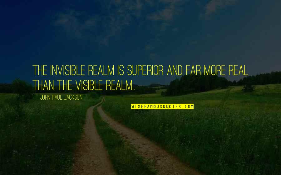 Menguap Saat Quotes By John Paul Jackson: The invisible realm is superior and far more Menguap Saat Quotes By John Paul Jackson: The invisible realm is superior and far more