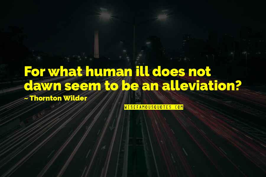 Menguasai Audience Quotes By Thornton Wilder: For what human ill does not dawn seem Menguasai Audience Quotes By Thornton Wilder: For what human ill does not dawn seem