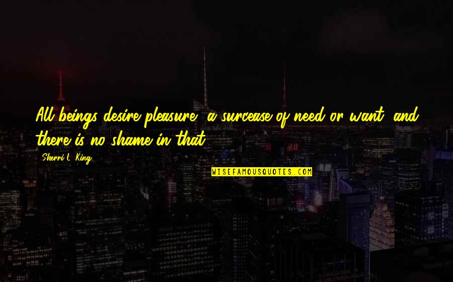 Menguji Kecepatan Quotes By Sherri L. King: All beings desire pleasure, a surcease of need Menguji Kecepatan Quotes By Sherri L. King: All beings desire pleasure, a surcease of need