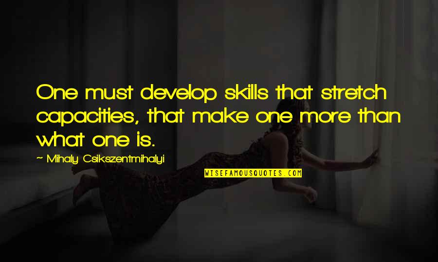 Mengulangkaji Quotes By Mihaly Csikszentmihalyi: One must develop skills that stretch capacities, that Mengulangkaji Quotes By Mihaly Csikszentmihalyi: One must develop skills that stretch capacities, that