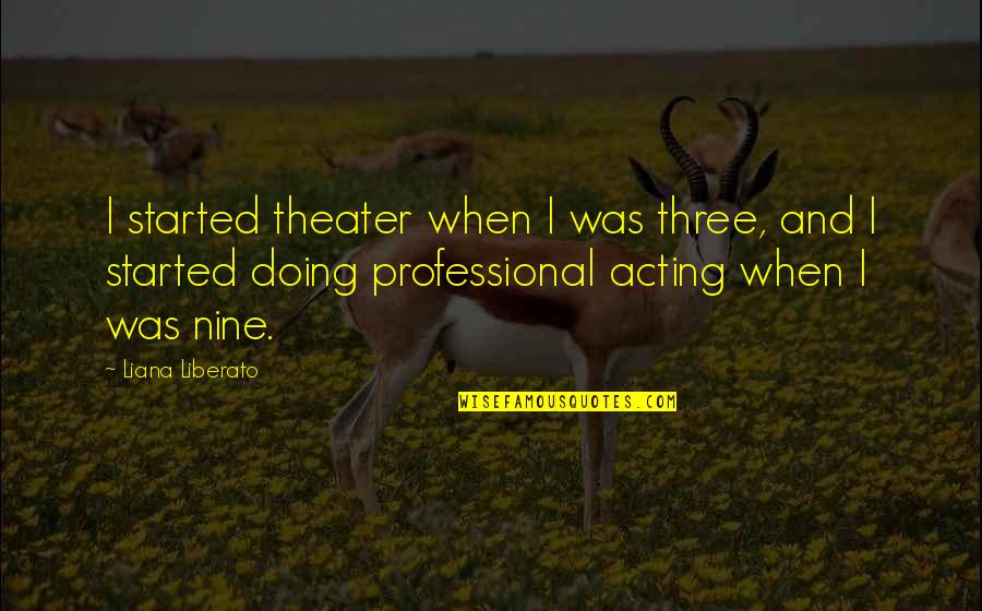 Mengumpul Sampah Quotes By Liana Liberato: I started theater when I was three, and Mengumpul Sampah Quotes By Liana Liberato: I started theater when I was three, and